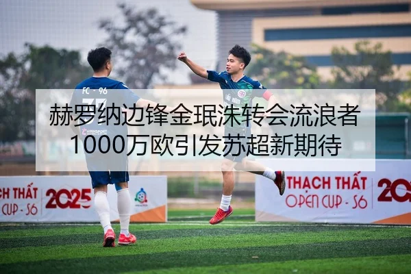 赫罗纳边锋金珉洙转会流浪者 1000万欧引发苏超新期待