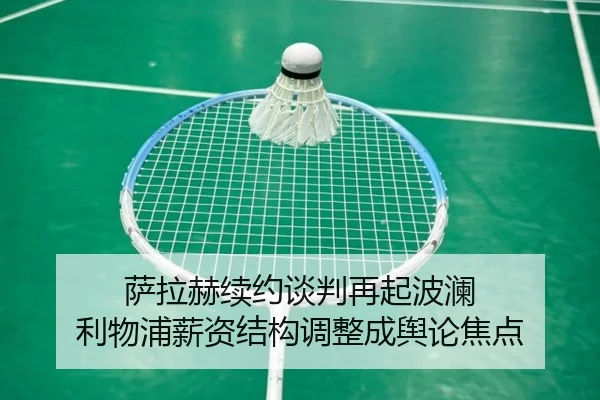 萨拉赫续约谈判再起波澜 利物浦薪资结构调整成舆论焦点